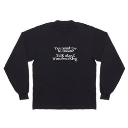 Talk to me about Wood Working Long Sleeve T Shirt
