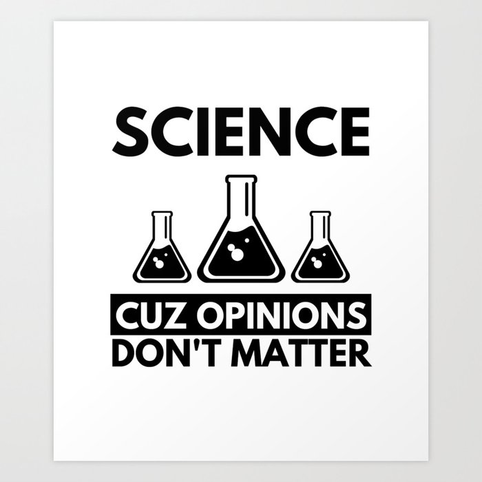 Science Cuz Opinions Don't Matter Funny Gift for Famous Scientists Art Print