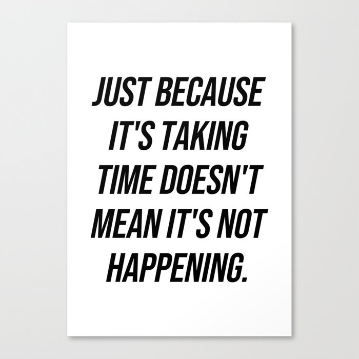 Just because it's taking time doesn't mean it's not happening Canvas Print