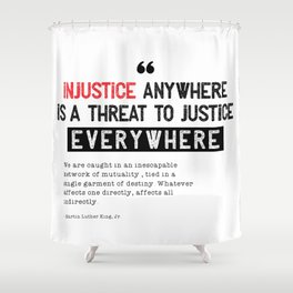 Injustice Anywhere Is A Threat To Justice Everywhere  Shower Curtain