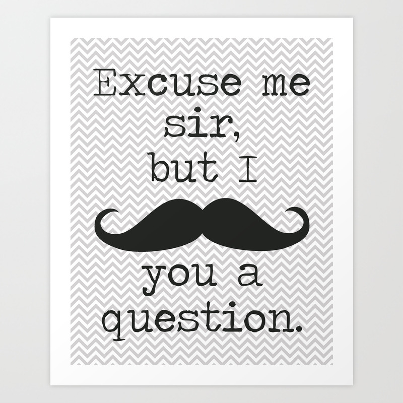 Excuse Me Sir But I Mustache You A Question Art Print By My August Loves | Society6