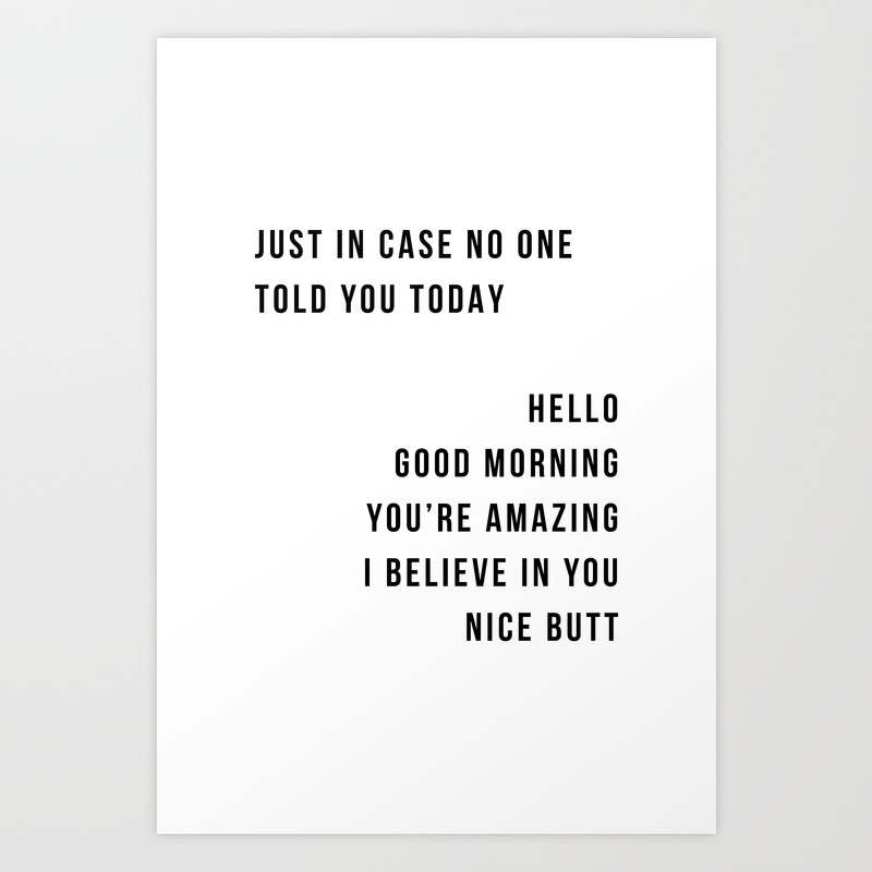 Just In Case No One Told You Today Hello Good Morning You Re Amazing I Belive In You Nice Butt Minimal Art Print By Typologie Paper Co Society6