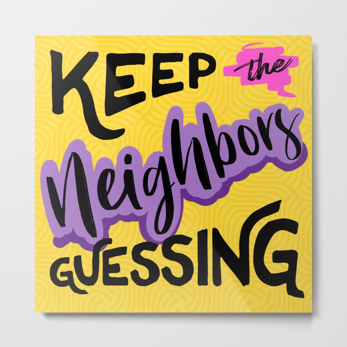 Keep the Neighbors Guessing Metal Print
