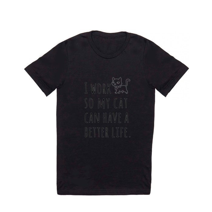 Cat Quote, I Work So My Cat Can Have a Better Life T Shirt