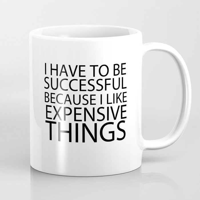 I Have To Be Successful Because I Like Expensive Things Coffee Mug