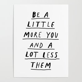 Be a Little More You and a Lot Less Them black and white typography quote design poster Poster
