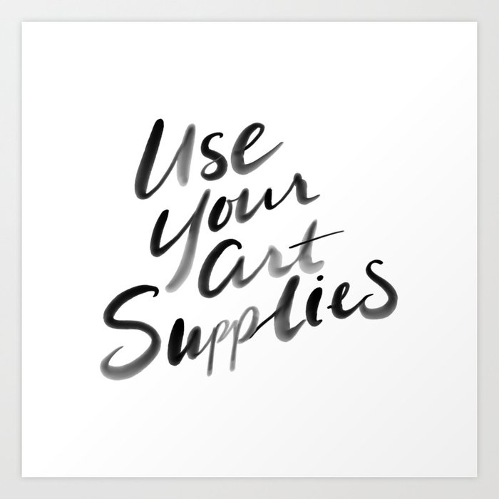 Use Your Art Supplies Art Print