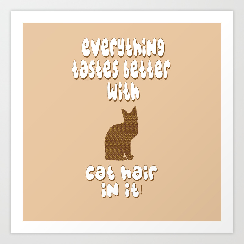 Everything Tastes Better With Cat Hair In It Art Print By