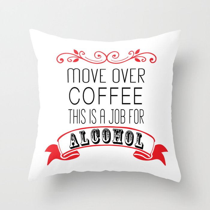 Move Over Coffee This Is A Job For Alcohol Throw Pillow By Move Over Coffee This Is A Job For Alcohol Throw Pillow