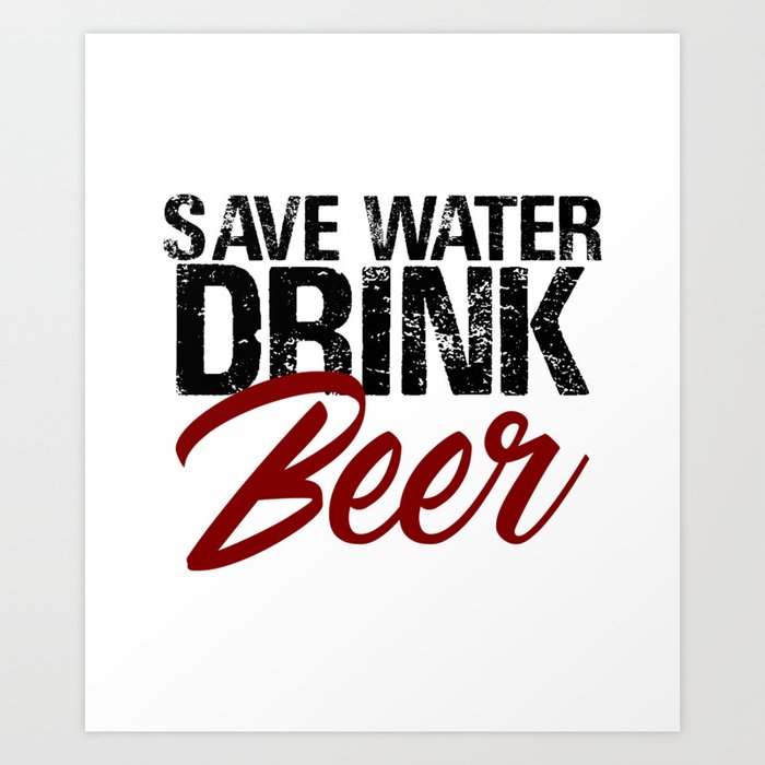 Save Water Drink Beer Funny Drunk Alcoholic Fun Meme c Art Print by  Art-iculate | Society6