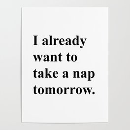 I already want to take a nap tomorrow Poster