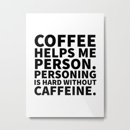 Coffee Helps Me Person Metal Print | Adult, Coffee, Black And White, Quote, Typography, Graphicdesign, Coffeeaddict, Caffeine, Quotes, Funny 