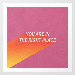 You Are In the Right Place Art Print