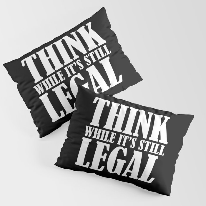 Think While It's Still Legal Pillow Sham