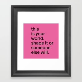 This is your world. Shape it or someone else will. Framed Art Print