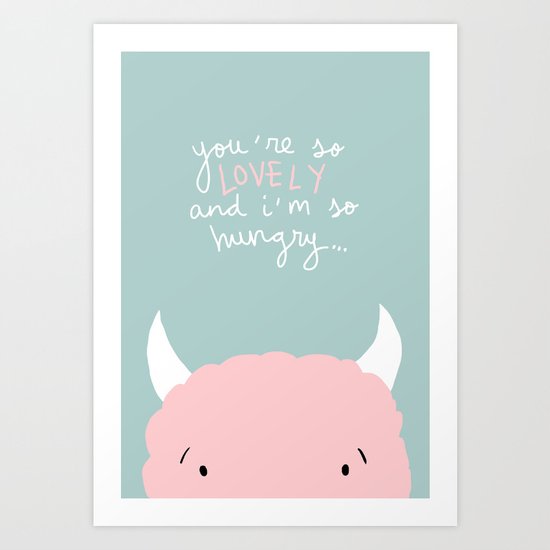 You're so lovely and I'm so hungry Art Print