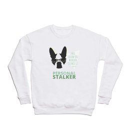 Boston Terrier: Personal Stalker. Crewneck Sweatshirt