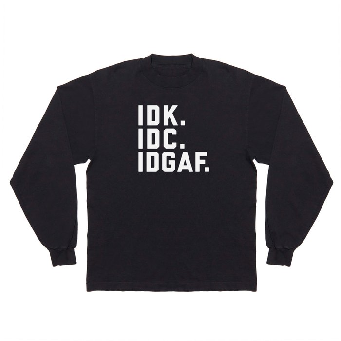 IDK, IDC, IDGAF Funny Sarcastic Offensive Quote Long Sleeve T Shirt