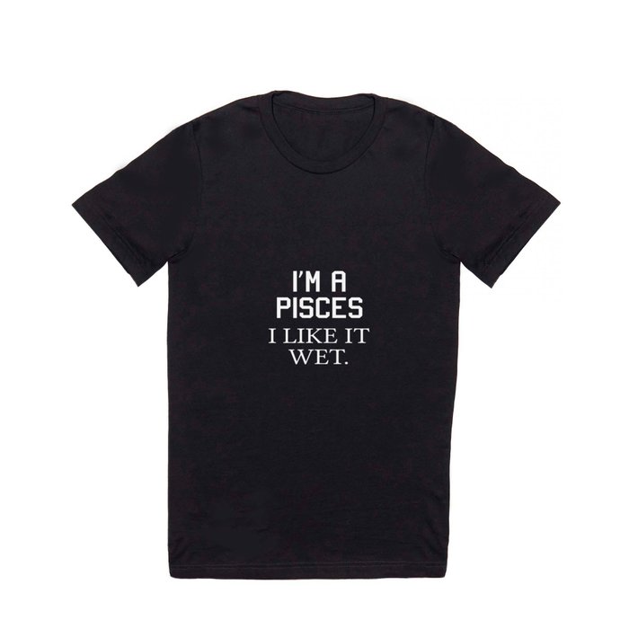 I'm a Pisces I Like it Wet Funny Zodiac Sign T-shirt T Shirt by The Wright  Sales | Society6