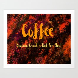 COFFEE Because Crack Is Bad For You Art Print