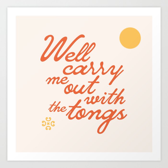 "Well carry me out with the tongs" - old timey vintage slang in retro mod script font Art Print
