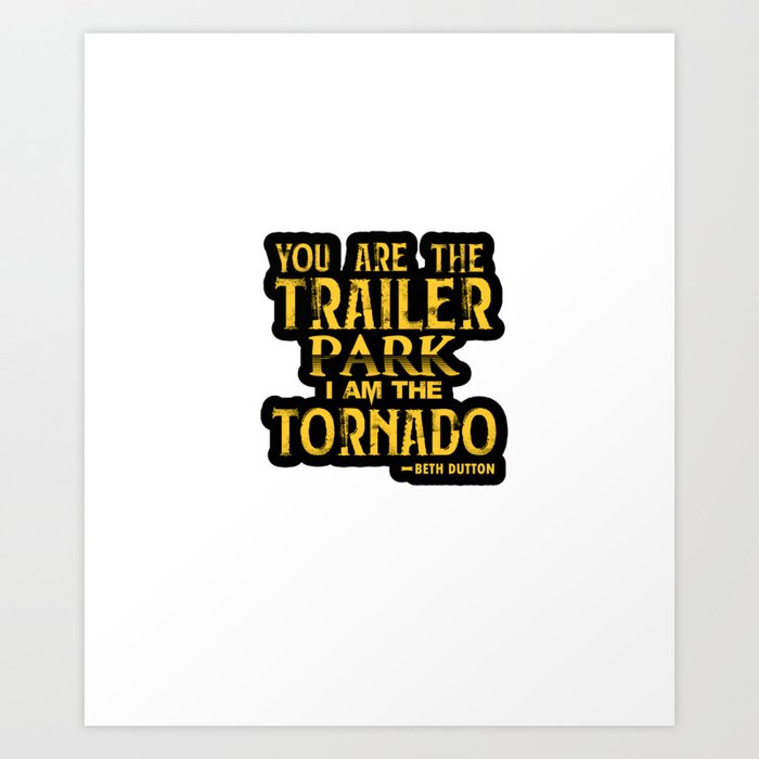 you are the trailer park i am the tornado Art Print