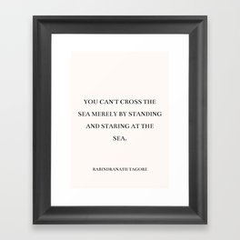 Rabindranath Tagore - You can't cross the sea merely by standing and staring at the sea. Framed Art Print