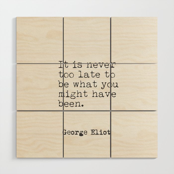 "It is never too late to be what you might have been." George Eliot Wood Wall Art