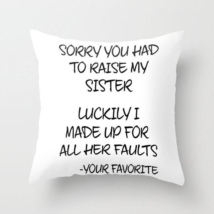 Sorry You Had To Raise My Sister - Your Favorite Throw Pillow