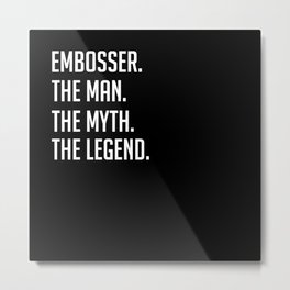Embosser - The Man The Myth The Legend - Funny Secret Santa Metal Print | Employee, Secretsanta, Graphicdesign, Jobtitle, Gift, Employeegift, Embosser, Worker, Funny 