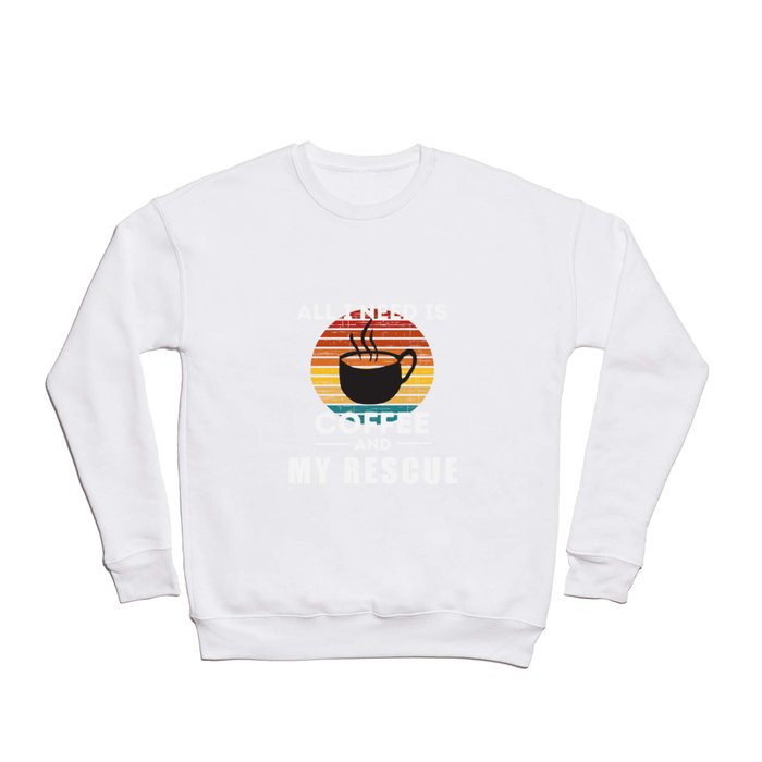 All I Need is Coffee and My Rescue Crewneck Sweatshirt