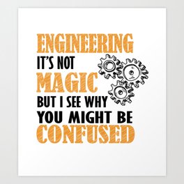 Engineering - It's not Magic But I See Why You Might Be Confused Art Print