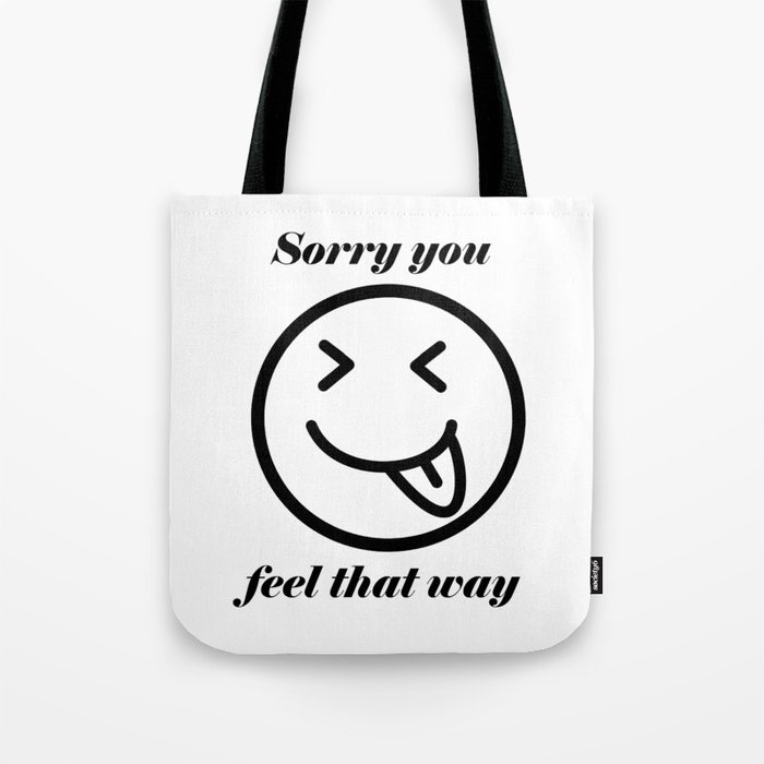 Sorry you feel that way Tote Bag