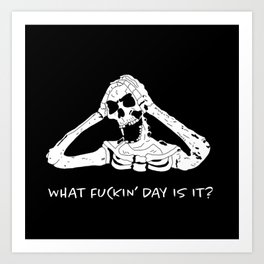What Fuckin Day is it? Art Print