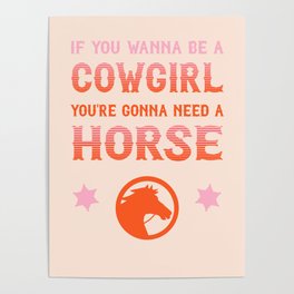 If you wanna be a cowgirl, you're gonna need a horse (pink and orange western style letters) Poster