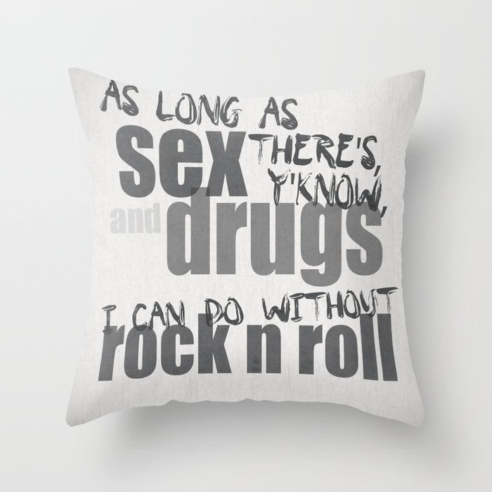 As long as there's sex and drugs, I can do without rock n roll (Spinal Tap quote) Throw Pillow