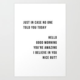 Just In Case No One Told You Today Hello Good Morning You're Amazing I Belive In You Nice Butt Minimal Art Print
