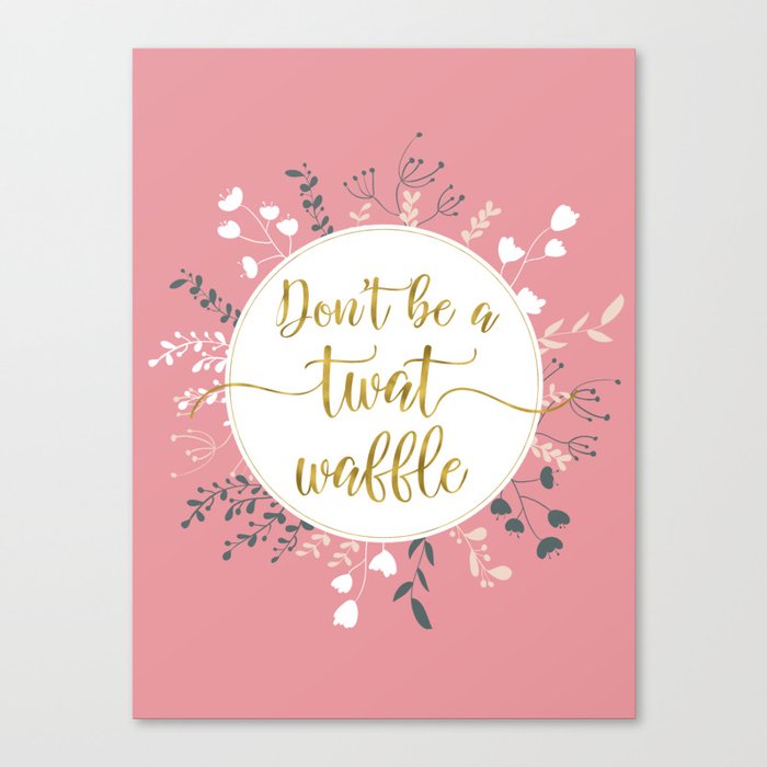 DON'T BE A TWAT WAFFLE - Fancy Gold Sweary Quote Canvas Print