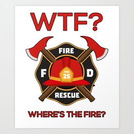 Wtf where is fire Firefighter Art Print