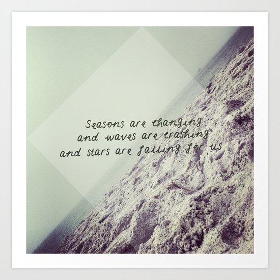 Seasons are changing and waves are crashing and stars are falling for us. Art Print