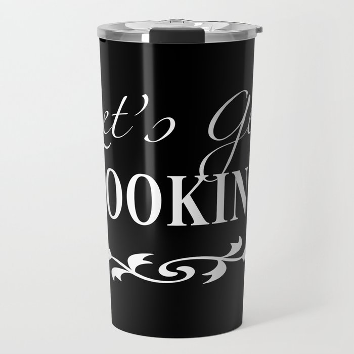 Let's Get Cooking - White on Black Kitchen Art, Apparel and Accessories for Chefs and Cooks Travel Mug