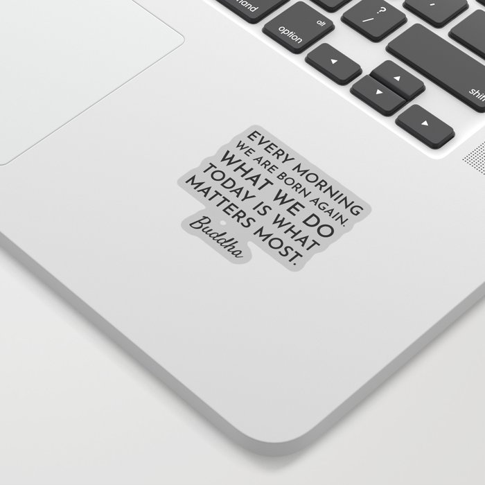 Every morning we are born again. What we do today is what matters most - Buddha Quote Sticker