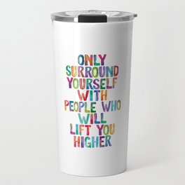 Only Surround Yourself With People Who Will Lift You Higher Travel Mug