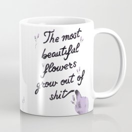 The most beautiful flowers grow out of shit Coffee Mug