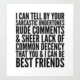 I CAN TELL BY YOUR SARCASTIC UNDERTONES, RUDE COMMENTS... CAN BE BEST FRIENDS Art Print