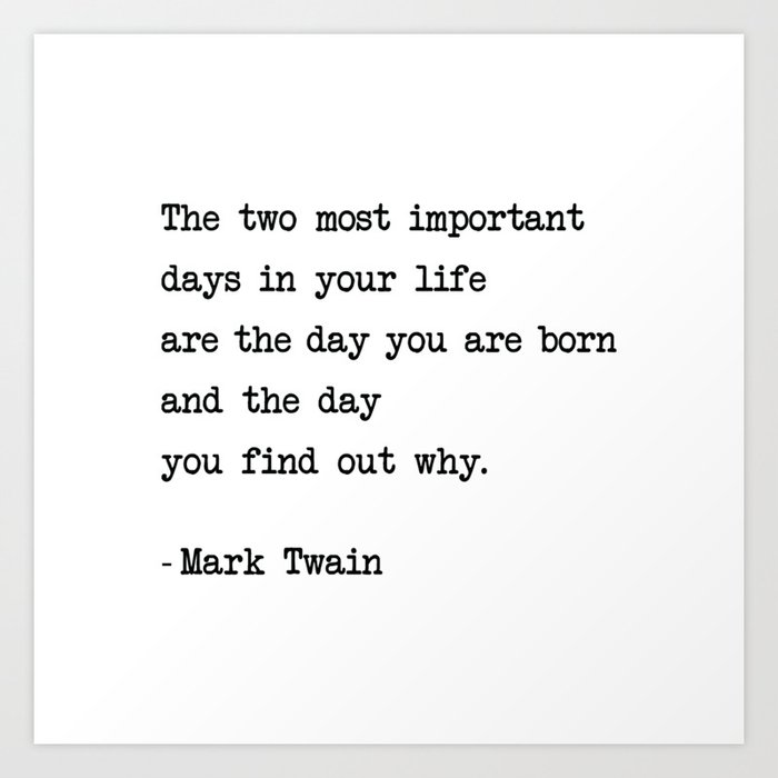 The two most important days in your life...- Mark Twain Art Print