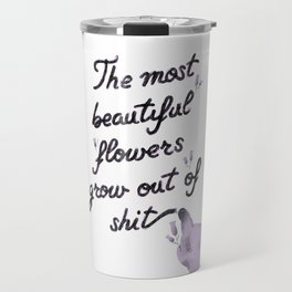 The most beautiful flowers grow out of shit Travel Mug
