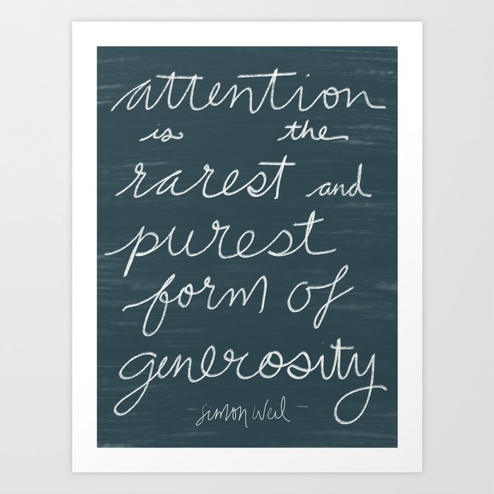 Attention is the Rarest and Purest Form of Generosity Art Print