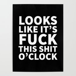 Looks Like It's Fuck This Shit O'Clock (Black & White) Poster