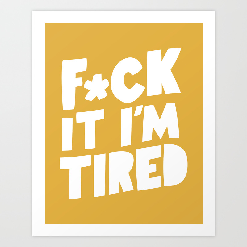 F Ck It I M Tired Funny Motivational Typography Inspirational Quote In Vintage Yellow Wall Decor Art Print By Themotivatedtype Society6 Quotes, feeling, im tired, truth, my life, i m tired, thought, things. f ck it i m tired funny motivational typography inspirational quote in vintage yellow wall decor art print by themotivatedtype